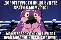 дорогі турісти якшо будете срати в мому лісі можете проснутись без бухла і продзапаса !!! індєєц "сіра пуля"