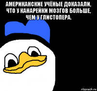 американские учёные доказали, что у канарейки мозгов больше, чем у глистопера. 