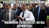 руск: где голоса, наемники? наемники: голосов нет, но вы держитесь!