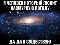 я человек который любит пасмурную погоду да-да я существую