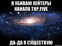 я убиваю хейтеры канала top five да-да я существую