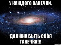 у каждого ванечки, должна быть своя танечка!!!