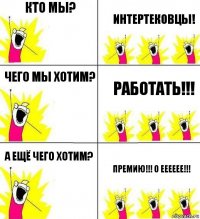 КТО МЫ? ИНТЕРТЕКОВЦЫ! ЧЕГО МЫ ХОТИМ? РАБОТАТЬ!!! А ещё чего хотим? ПРЕМИЮ!!! О Ееееее!!!