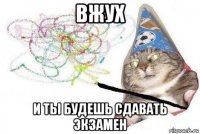 вжух и ты будешь сдавать экзамен