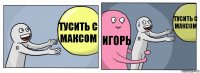 Тусить с Максом Игорь Тусить с максом