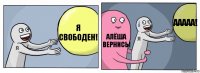 я свободен! алёша вернись! ААААА!