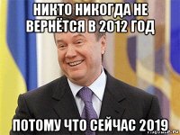 никто никогда не вернётся в 2012 год потому что сейчас 2019