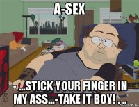 a-sex - ...stick your finger in my ass...-take it boy! . ..