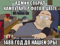 админ собрал кампутахтер фото в цвете 1488 год до нашей эры