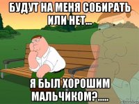 будут на меня собирать или нет... я был хорошим мальчиком?.....