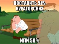 поставить 51% кураторских или 50%