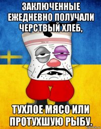 заключенные ежедневно получали черствый хлеб, тухлое мясо или протухшую рыбу.