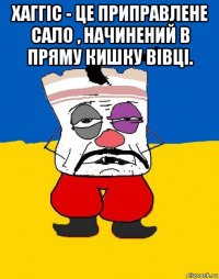 хаггіс - це приправлене сало , начинений в пряму кишку вівці. 