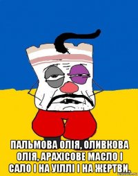  пальмова олія, оливкова олія, арахісове масло і сало і на уіллі і на жертви.