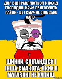 для відправляються в похід господині кафе приготують пайок - це і смачне сільське сало , шинки, скіландіси і інша смакота, яких в магазині не купиш.