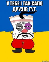 у тебе і так сало друзів тут. 