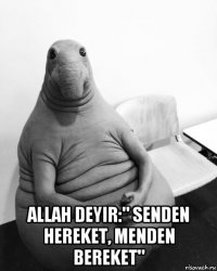  allah deyir:" senden hereket, menden bereket"