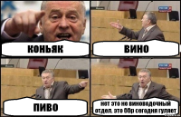 коньяк вино пиво нет это не виноводочный отдел. это ббр сегодня гуляет