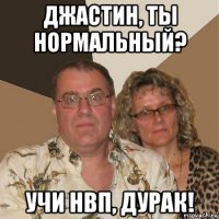 джастин, ты нормальный? учи нвп, дурак!