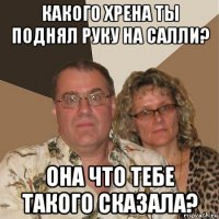 какого хрена ты поднял руку на салли? она что тебе такого сказала?