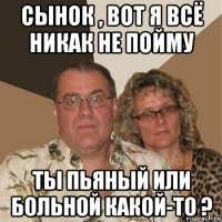 сынок , вот я всё никак не пойму ты пьяный или больной какой-то ?