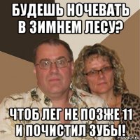 будешь ночевать в зимнем лесу? чтоб лег не позже 11 и почистил зубы!