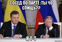 сосед по парте :ты чо спищь?? я т-т