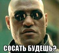  сосать будешь?