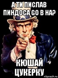 а ти пислав пиндоса go в на? кюшай цукерку