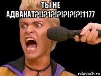 ты не адвакат?!!?1?!?!?!?!?!1177 