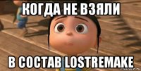 когда не взяли в состав lostremake