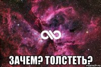  зачем? толстеть?