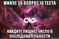 минус 36 вопрос iq теста найдите лишнее число в последовательности