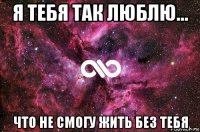 я тебя так люблю... что не смогу жить без тебя