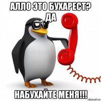 алло это бухарест? да набухайте меня!!!