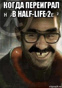 когда переиграл в half-life 2 