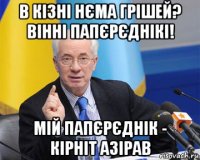 в кізні нєма грішей? вінні папєрєднікі! мій папєрєднік - кірніт азірав