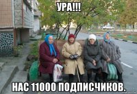 ура!!! нас 11000 подписчиков.