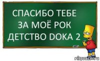 СПАСИБО ТЕБЕ ЗА МОЁ РОК ДЕТСТВО DOKA 2