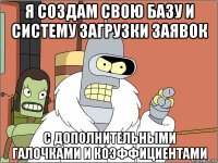 я создам свою базу и систему загрузки заявок с дополнительными галочками и коэффициентами