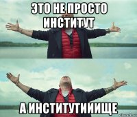 это не просто институт а институтииище