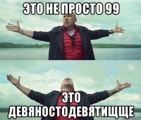 это не просто 99 это девяностодевятищще