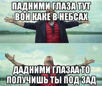 падними глаза тут вон каке в небсах дадними глазаа то получишь ты под зад