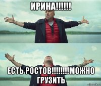 ирина!!!!!! есть ростов!!!!!!!!можно грузить