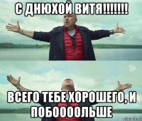 с днюхой витя!!!!!!! всего тебе хорошего, и побоооольше