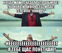 когда мама сказала что забирает тво новый айфон себе и дает телефон "книжку" -неееееееееееееееееееееет -я тебе щас понеткаю!