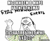 мы живем в мире капитализма! тут халявы нет и не будет!