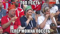 топ 1 єсть тепер можна поєсть