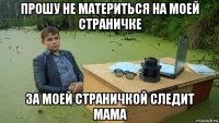 прошу не материться на моей страничке за моей страничкой следит мама