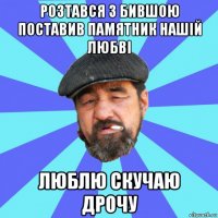 розтався з бившою поставив памятник нашій любві люблю скучаю дрочу